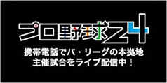 プロ野球24 - 携帯電話でプロ野球パ・リーグの本拠地主催試合をライブ配信！